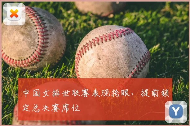中国女排世联赛表现抢眼，提前锁定总决赛席位