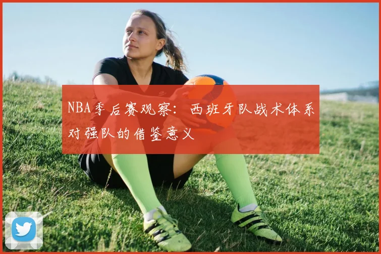 NBA季后赛观察:西班牙队战术体系对强队的借鉴意义