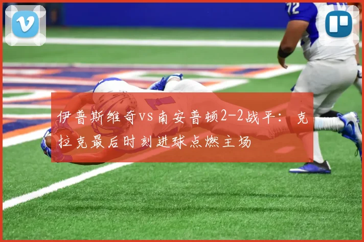伊普斯维奇vs南安普顿2-2战平：克拉克最后时刻进球点燃主场
