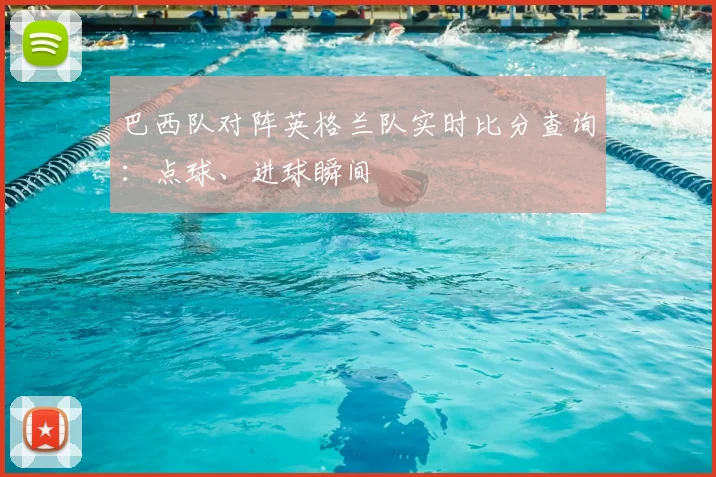 巴西队对阵英格兰队实时比分查询:点球、进球瞬间