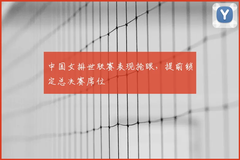 中国女排世联赛表现抢眼,提前锁定总决赛席位