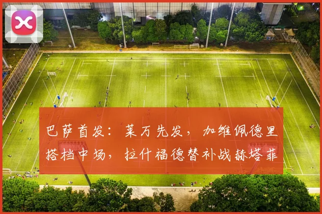 巴萨首发：莱万先发，加维佩德里搭档中场，拉什福德替补战赫塔菲