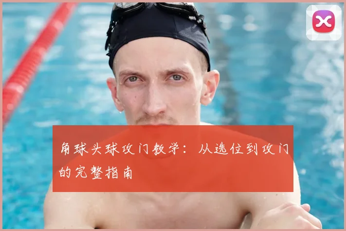 角球头球攻门教学:从选位到攻门的完整指南