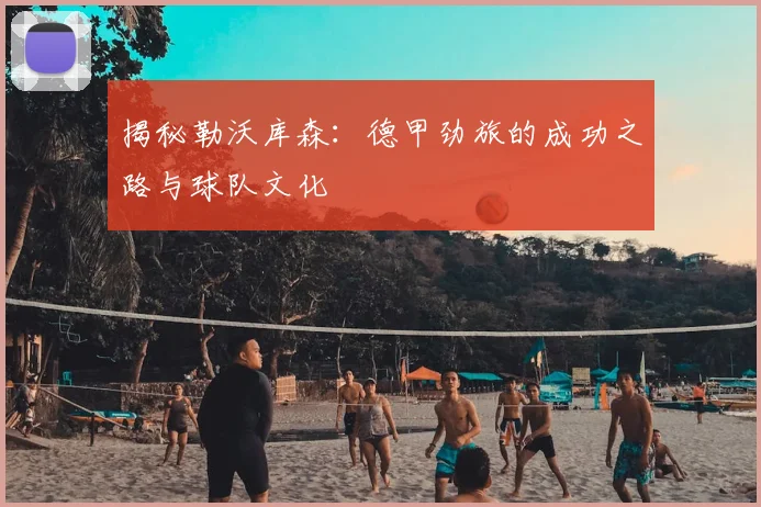 揭秘勒沃库森：德甲劲旅的成功之路与球队文化